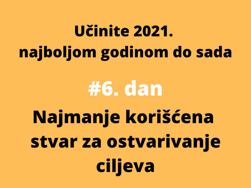 [6/7 Učinite 2021. najboljom godinom do sada] Najmanje korišćenja stvar za ostvarivanje ciljeva